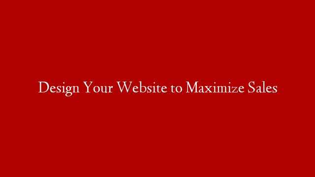 Design Your Website to Maximize Sales