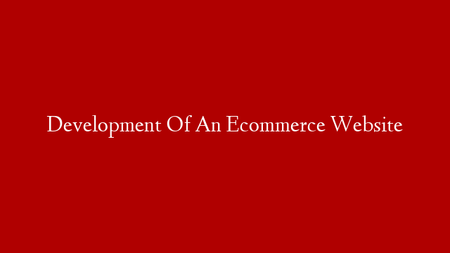 Development Of An Ecommerce Website