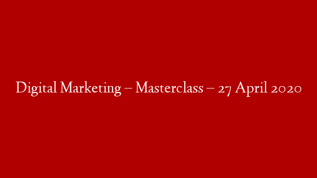 Digital Marketing – Masterclass – 27 April 2020