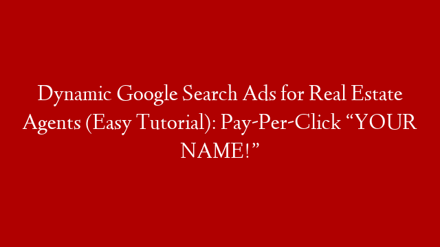 Dynamic Google Search Ads for Real Estate Agents (Easy Tutorial):  Pay-Per-Click “YOUR NAME!”