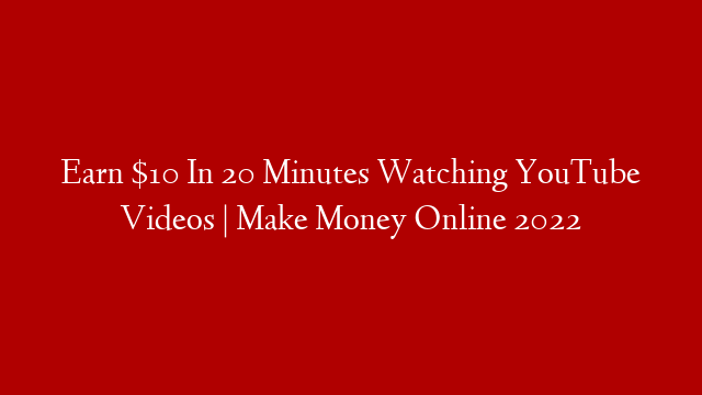 Earn $10 In 20 Minutes Watching YouTube Videos | Make Money Online 2022