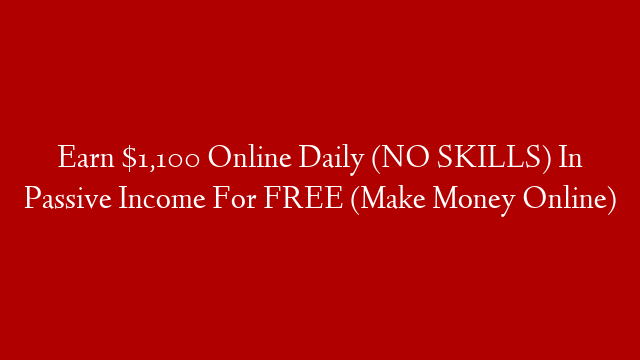 Earn $1,100 Online Daily (NO SKILLS) In Passive Income For FREE (Make Money Online)