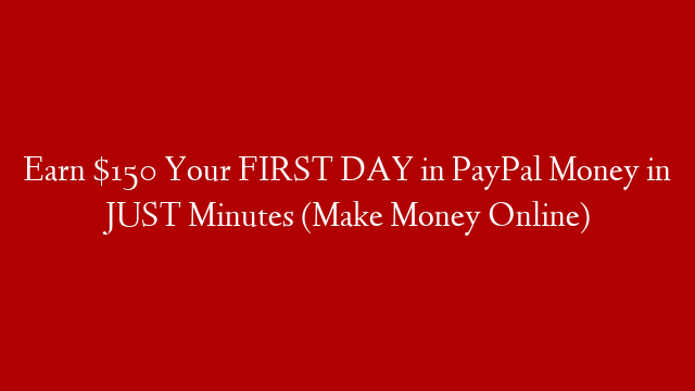 Earn $150 Your FIRST DAY in PayPal Money in JUST Minutes (Make Money Online)