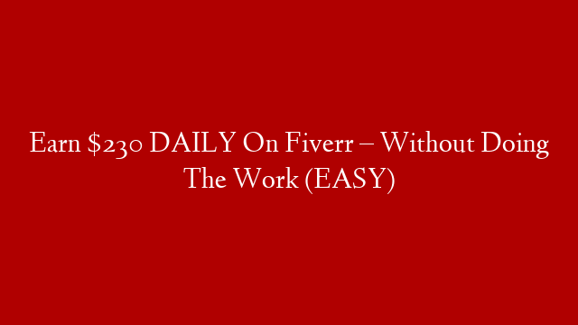 Earn $230 DAILY On Fiverr – Without Doing The Work (EASY)