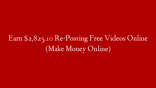 Earn $2,825.10 Re-Posting Free Videos Online (Make Money Online)