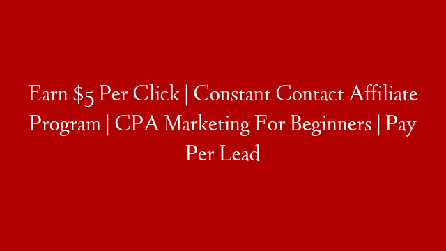 Earn $5 Per Click | Constant Contact Affiliate Program | CPA Marketing For Beginners | Pay Per Lead