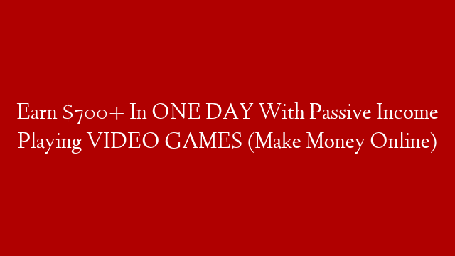 Earn $700+ In ONE DAY With Passive Income Playing VIDEO GAMES (Make Money Online)