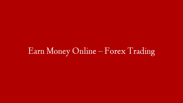 Earn Money Online – Forex Trading