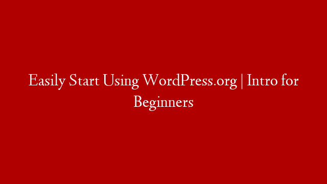 Easily Start Using WordPress.org | Intro for Beginners