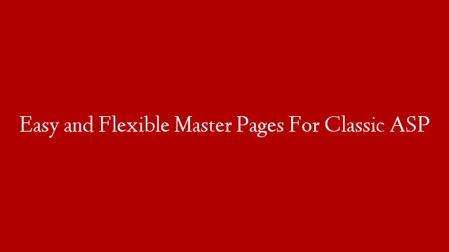 Easy and Flexible Master Pages For Classic ASP