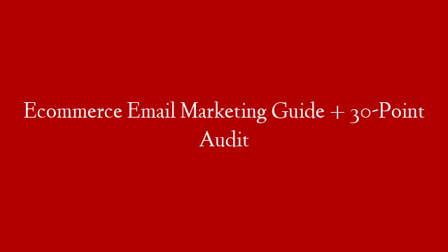 Ecommerce Email Marketing Guide + 30-Point Audit