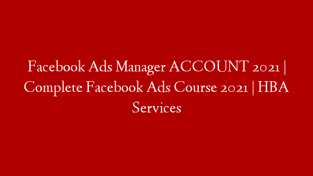 Facebook Ads Manager ACCOUNT 2021 | Complete Facebook Ads Course 2021 | HBA Services