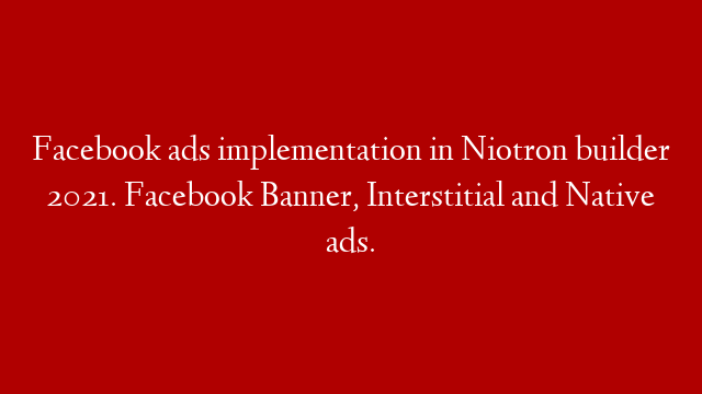 Facebook ads implementation in Niotron builder 2021. Facebook Banner, Interstitial and Native ads. post thumbnail image
