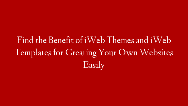 Find the Benefit of iWeb Themes and iWeb Templates for Creating Your Own Websites Easily