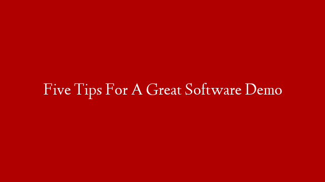 Five Tips For A Great Software Demo