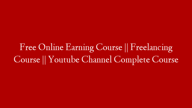 Free Online Earning Course || Freelancing Course || Youtube Channel Complete Course