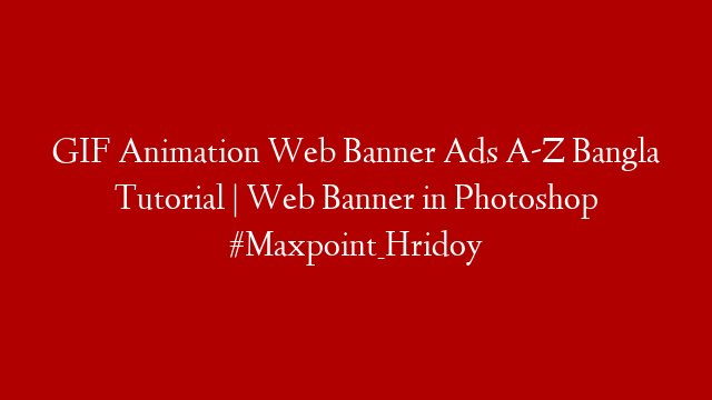 GIF Animation Web Banner Ads A-Z Bangla Tutorial | Web Banner in Photoshop #Maxpoint_Hridoy