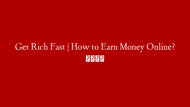 Get Rich Fast | How to Earn Money Online? 💰