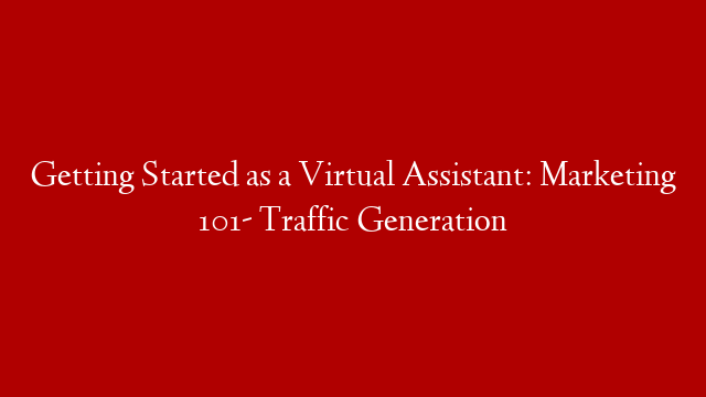 Getting Started as a Virtual Assistant: Marketing 101- Traffic Generation