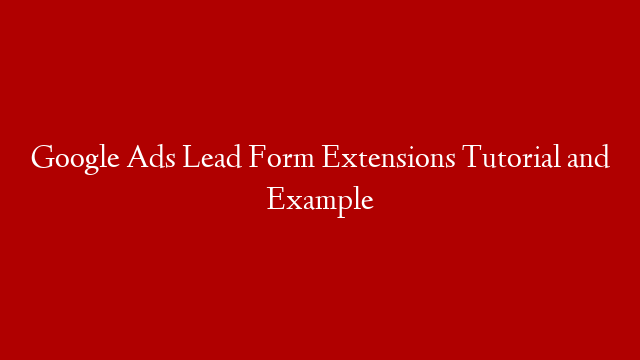 Google Ads Lead Form Extensions Tutorial and Example