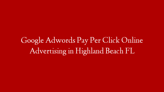 Google Adwords Pay Per Click Online Advertising in  Highland Beach FL