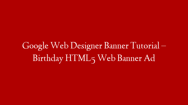 Google Web Designer Banner Tutorial – Birthday HTML5 Web Banner Ad