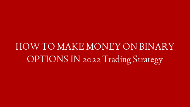 HOW TO MAKE MONEY ON BINARY OPTIONS IN 2022 Trading Strategy