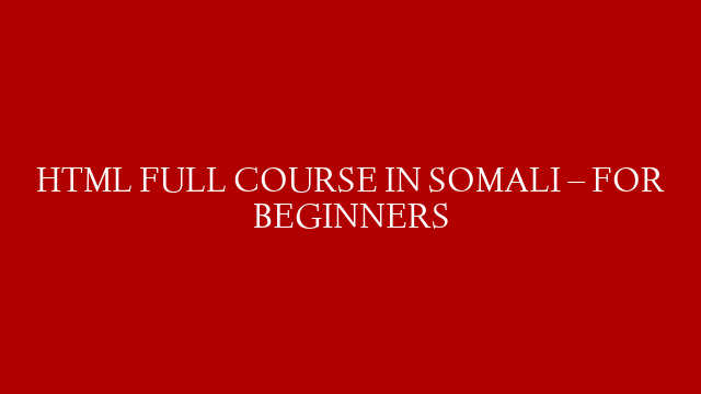 HTML FULL COURSE IN SOMALI – FOR BEGINNERS post thumbnail image