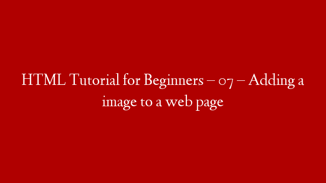 HTML Tutorial for Beginners – 07 – Adding a image to a web page