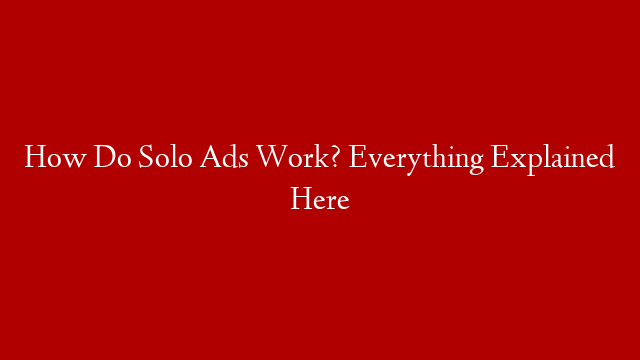 How Do Solo Ads Work? Everything Explained Here