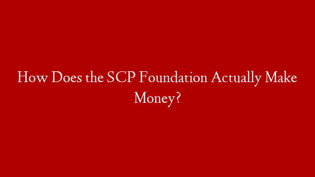 How Does the SCP Foundation Actually Make Money? post thumbnail image