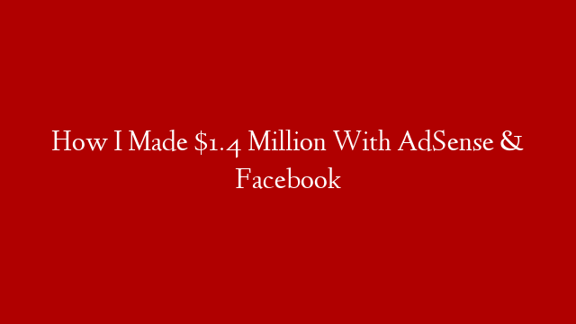 How I Made $1.4 Million With AdSense & Facebook