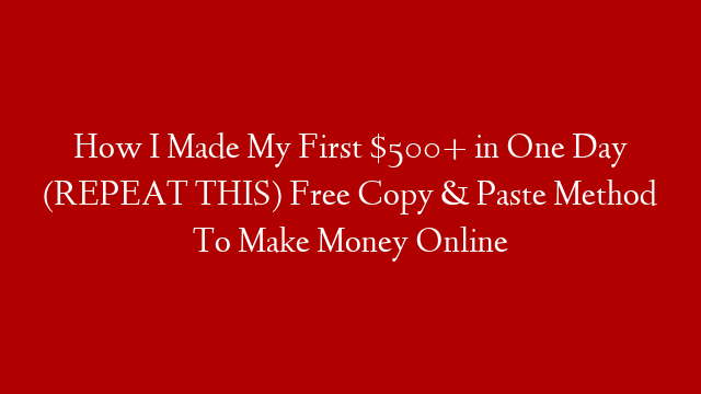 How I Made My First $500+ in One Day (REPEAT THIS) Free Copy & Paste Method To Make Money Online