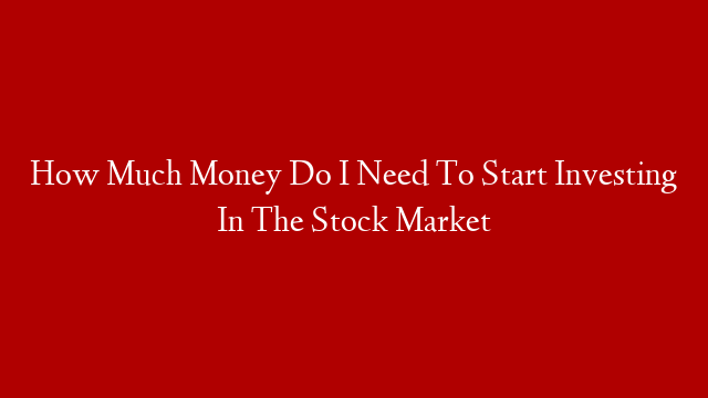 How Much Money Do I Need To Start Investing In The Stock Market post thumbnail image