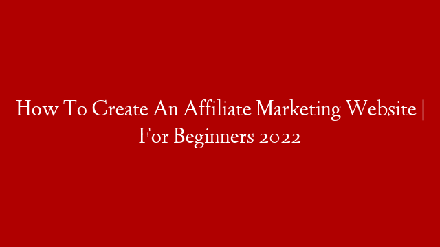 How To Create An Affiliate Marketing Website | For Beginners 2022