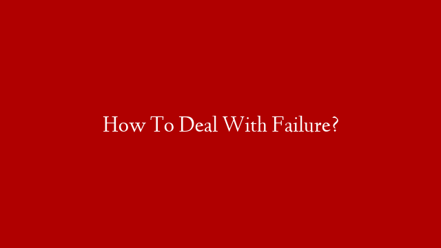 How To Deal With Failure?