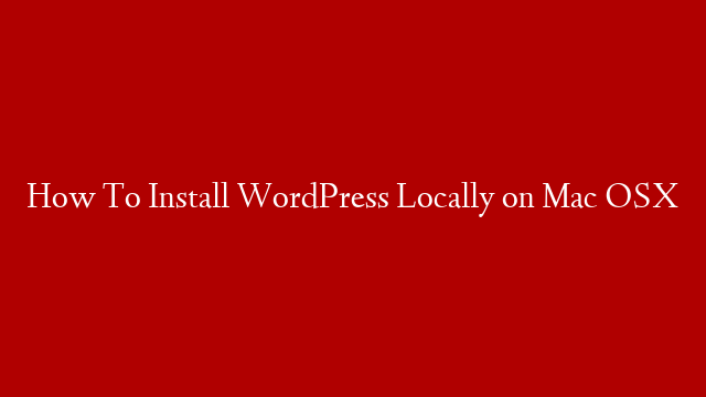 How To Install WordPress Locally on Mac OSX