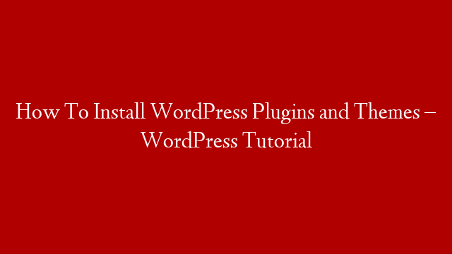 How To Install WordPress Plugins and Themes – WordPress Tutorial