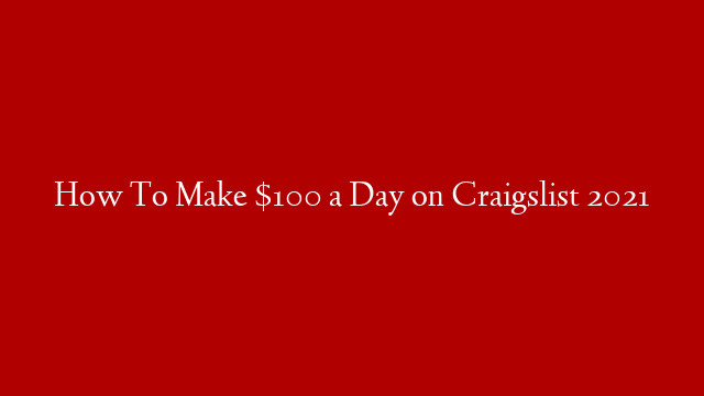 How To Make $100 a Day on Craigslist 2021