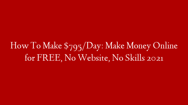 How To Make $795/Day: Make Money Online for FREE, No Website, No Skills  2021