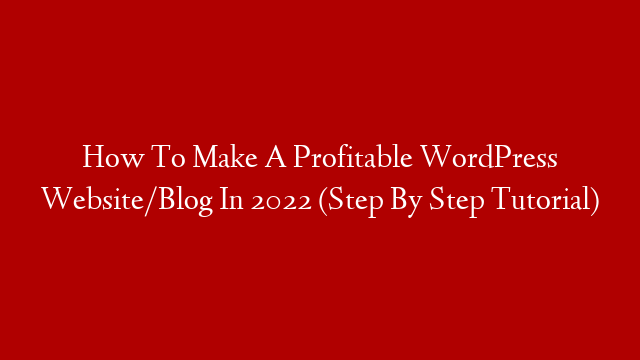 How To Make A Profitable WordPress Website/Blog In 2022 (Step By Step Tutorial)