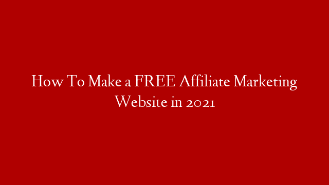 How To Make a FREE Affiliate Marketing Website in 2021