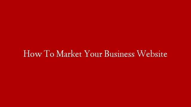 How To Market Your Business Website