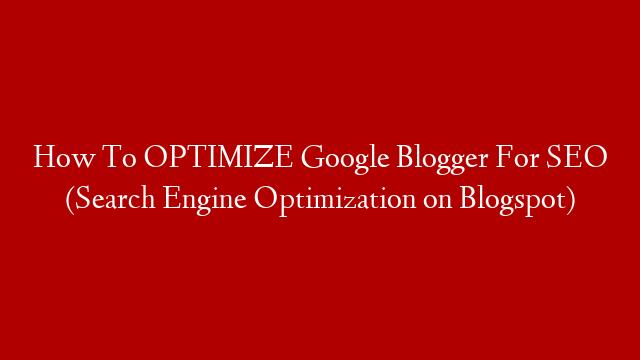 How To OPTIMIZE Google Blogger For SEO (Search Engine Optimization on Blogspot)