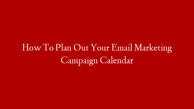 How To Plan Out Your Email Marketing Campaign Calendar