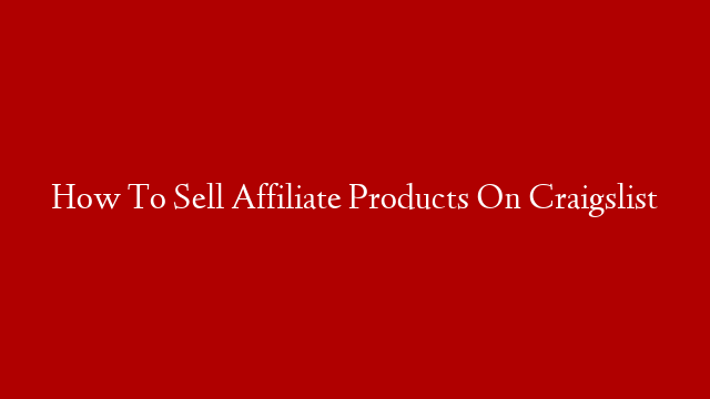 How To Sell Affiliate Products On Craigslist