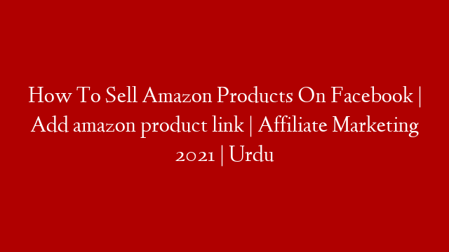 How To Sell Amazon Products On Facebook | Add amazon product link | Affiliate Marketing 2021 | Urdu