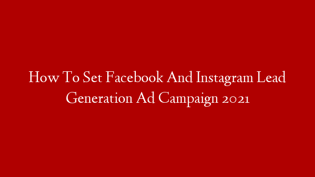 How To Set Facebook And Instagram Lead Generation Ad Campaign 2021