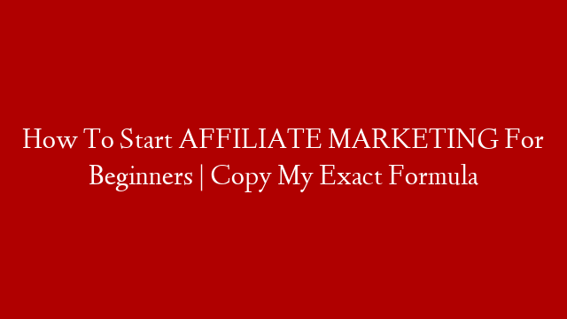 How To Start AFFILIATE MARKETING For Beginners | Copy My Exact Formula