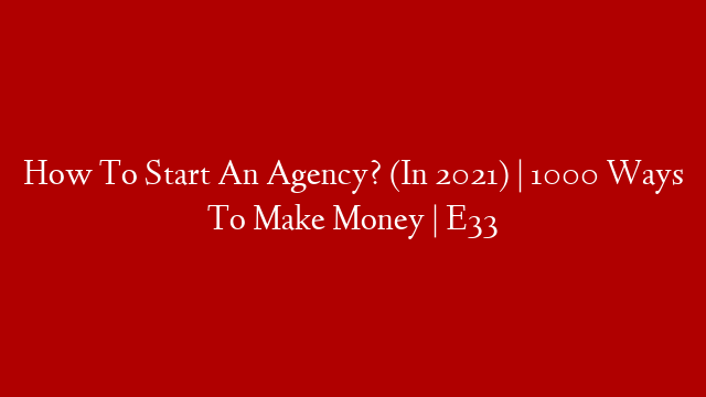 How To Start An Agency? (In 2021) | 1000 Ways To Make Money | E33 post thumbnail image